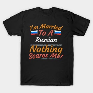 I'm Married To A Russian Nothing Scares Me - Gift for Russian From Russia Europe,Eastern Europe, T-Shirt